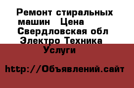 Ремонт стиральных машин › Цена ­ 100 - Свердловская обл. Электро-Техника » Услуги   